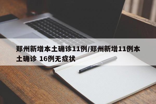郑州新增本土确诊11例/郑州新增11例本土确诊 16例无症状