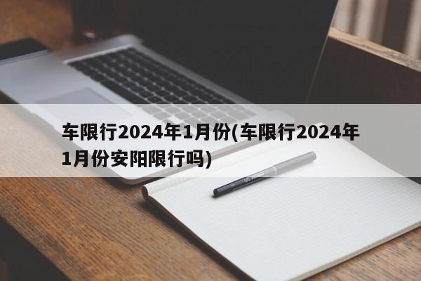 车限行2024年1月份(车限行2024年1月份安阳限行吗)