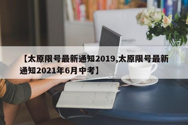 【太原限号最新通知2019,太原限号最新通知2021年6月中考】