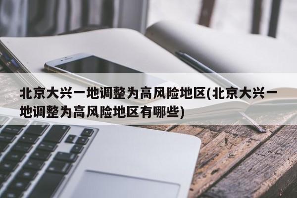 北京大兴一地调整为高风险地区(北京大兴一地调整为高风险地区有哪些)
