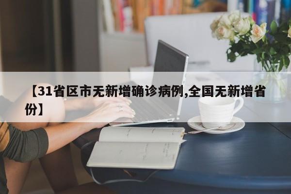 【31省区市无新增确诊病例,全国无新增省份】