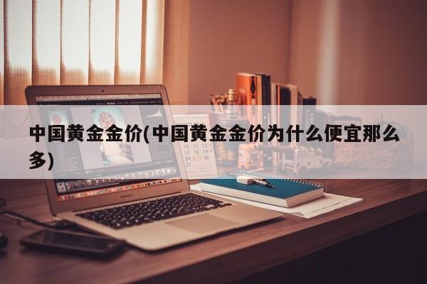 中国黄金金价(中国黄金金价为什么便宜那么多)
