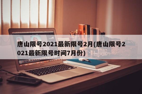 唐山限号2021最新限号2月(唐山限号2021最新限号时间7月份)