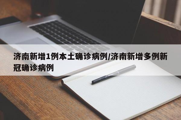 济南新增1例本土确诊病例/济南新增多例新冠确诊病例