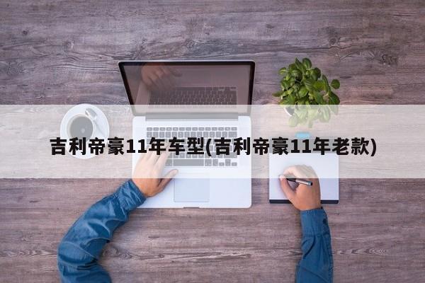 吉利帝豪11年车型(吉利帝豪11年老款)