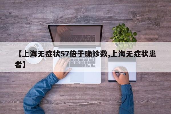 【上海无症状57倍于确诊数,上海无症状患者】
