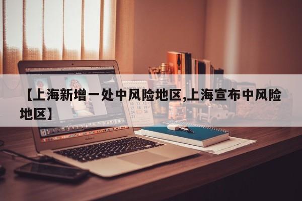 【上海新增一处中风险地区,上海宣布中风险地区】