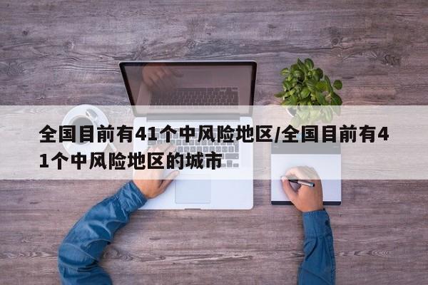 全国目前有41个中风险地区/全国目前有41个中风险地区的城市