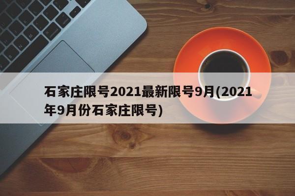 石家庄限号2021最新限号9月(2021年9月份石家庄限号)