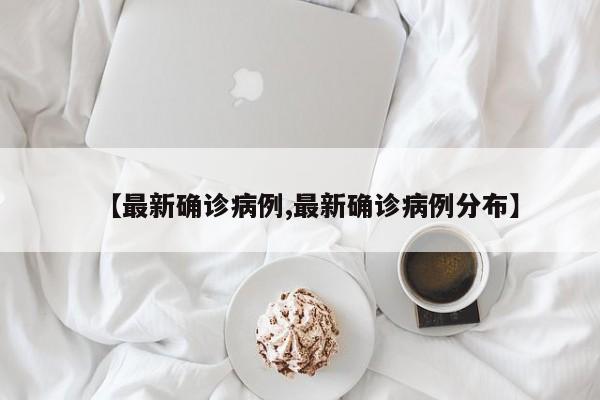 【最新确诊病例,最新确诊病例分布】