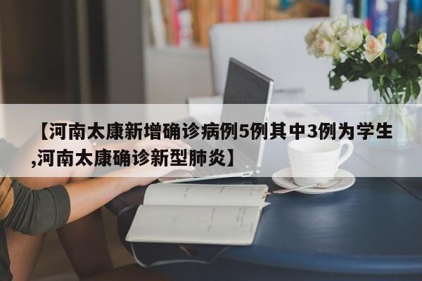 【河南太康新增确诊病例5例其中3例为学生,河南太康确诊新型肺炎】