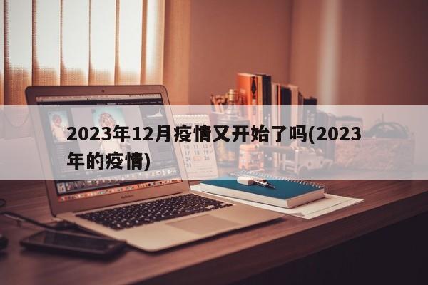 2023年12月疫情又开始了吗(2023年的疫情)