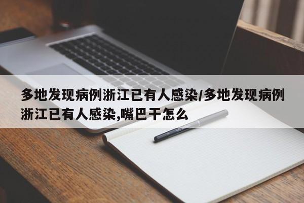 多地发现病例浙江已有人感染/多地发现病例浙江已有人感染,嘴巴干怎么
