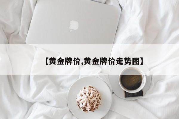 【黄金牌价,黄金牌价走势图】