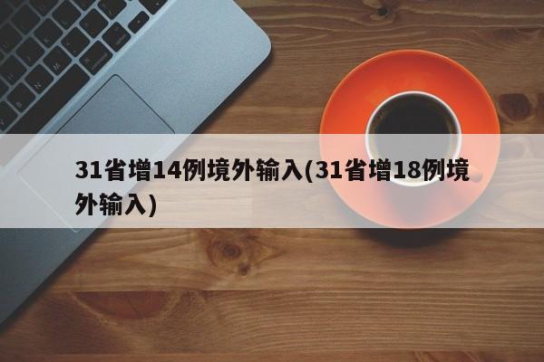 31省增14例境外输入(31省增18例境外输入)