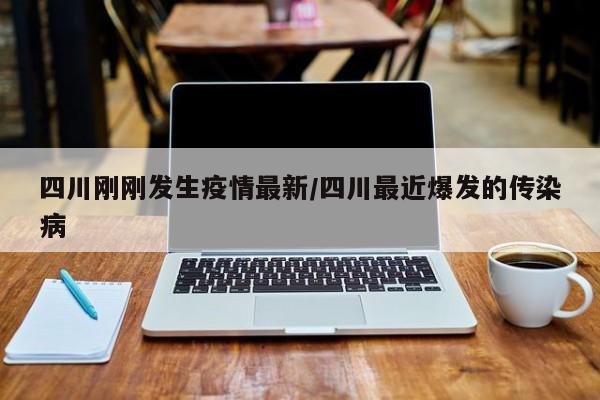 四川刚刚发生疫情最新/四川最近爆发的传染病