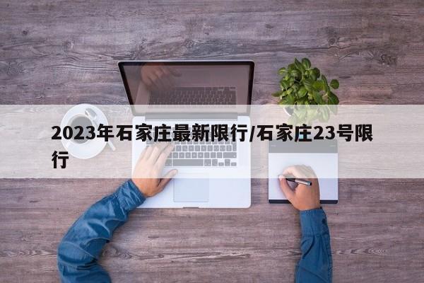 2023年石家庄最新限行/石家庄23号限行