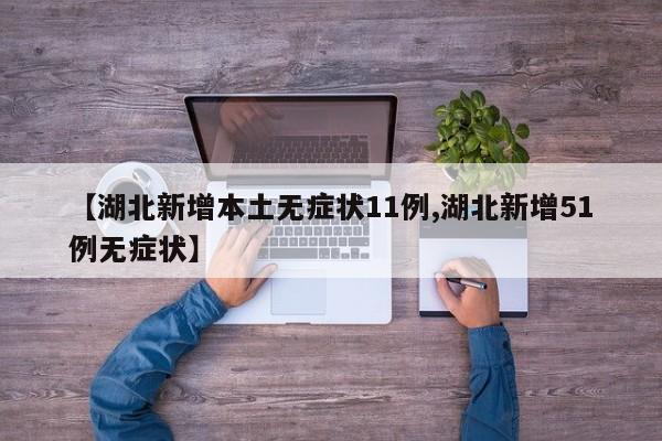 【湖北新增本土无症状11例,湖北新增51例无症状】
