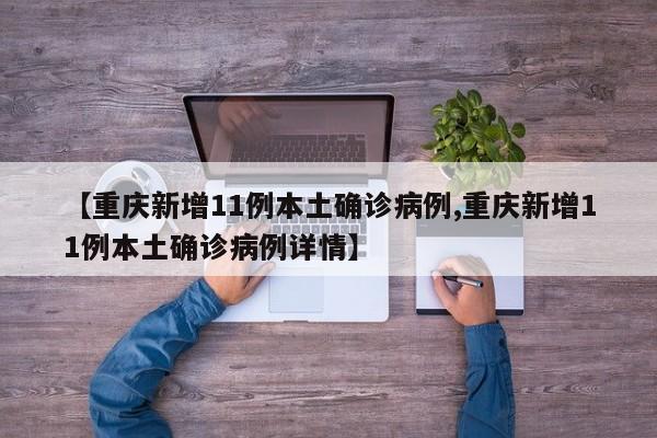 【重庆新增11例本土确诊病例,重庆新增11例本土确诊病例详情】