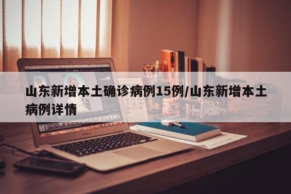 山东新增本土确诊病例15例/山东新增本土病例详情