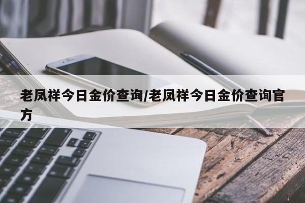 老凤祥今日金价查询/老凤祥今日金价查询官方