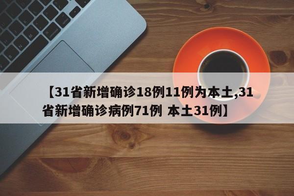 【31省新增确诊18例11例为本土,31省新增确诊病例71例 本土31例】