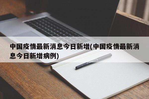 中国疫情最新消息今日新增(中国疫情最新消息今日新增病例)