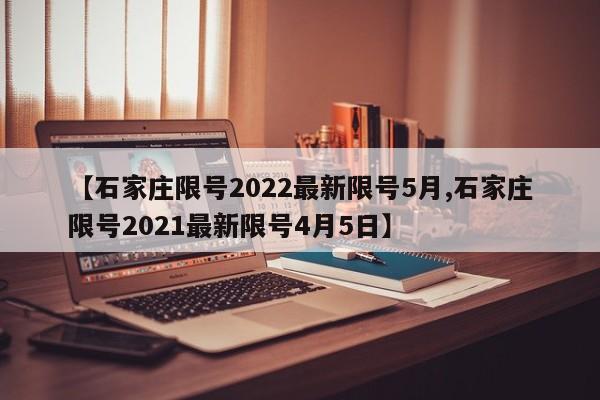 【石家庄限号2022最新限号5月,石家庄限号2021最新限号4月5日】