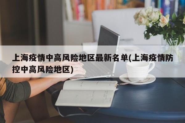 上海疫情中高风险地区最新名单(上海疫情防控中高风险地区)