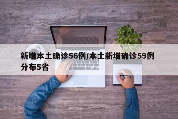 新增本土确诊56例/本土新增确诊59例 分布5省