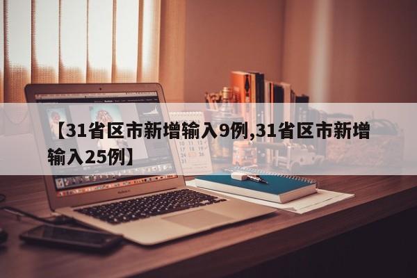 【31省区市新增输入9例,31省区市新增输入25例】