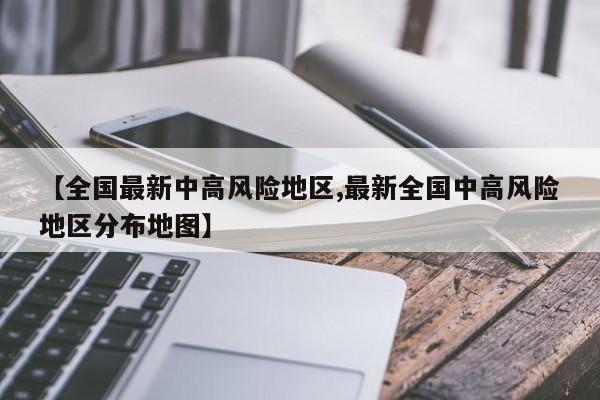 【全国最新中高风险地区,最新全国中高风险地区分布地图】