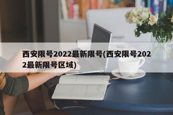 西安限号2022最新限号(西安限号2022最新限号区域)