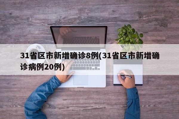 31省区市新增确诊8例(31省区市新增确诊病例20例)