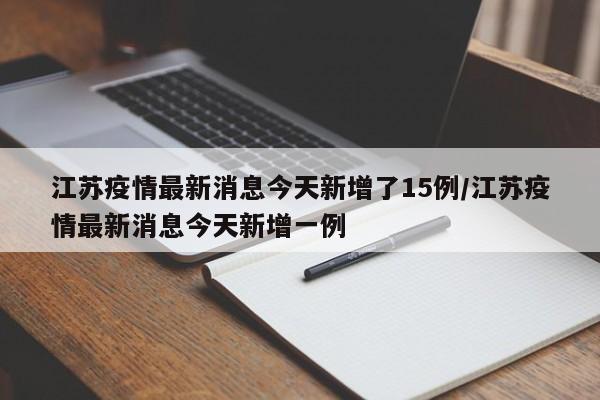 江苏疫情最新消息今天新增了15例/江苏疫情最新消息今天新增一例