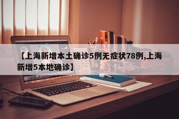 【上海新增本土确诊5例无症状78例,上海新增5本地确诊】