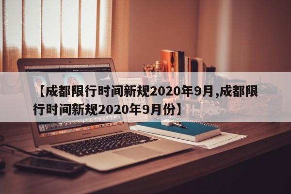 【成都限行时间新规2020年9月,成都限行时间新规2020年9月份】