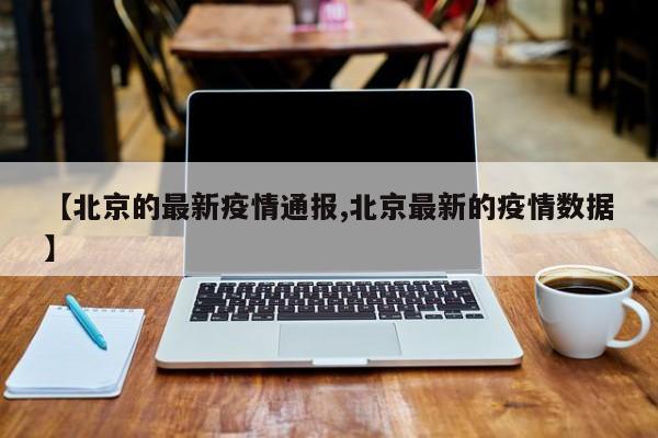 【北京的最新疫情通报,北京最新的疫情数据】