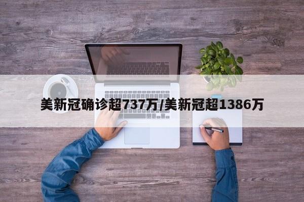美新冠确诊超737万/美新冠超1386万