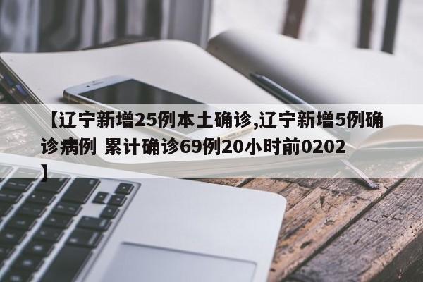 【辽宁新增25例本土确诊,辽宁新增5例确诊病例 累计确诊69例20小时前0202】