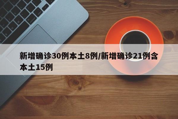 新增确诊30例本土8例/新增确诊21例含本土15例