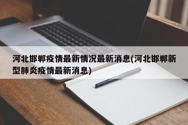 河北邯郸疫情最新情况最新消息(河北邯郸新型肺炎疫情最新消息)