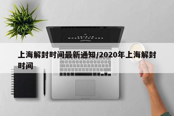 上海解封时间最新通知/2020年上海解封时间