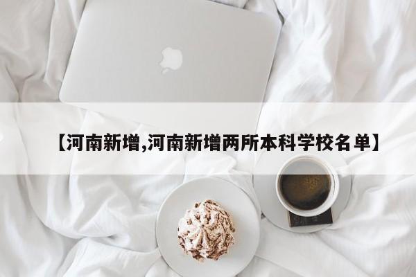【河南新增,河南新增两所本科学校名单】