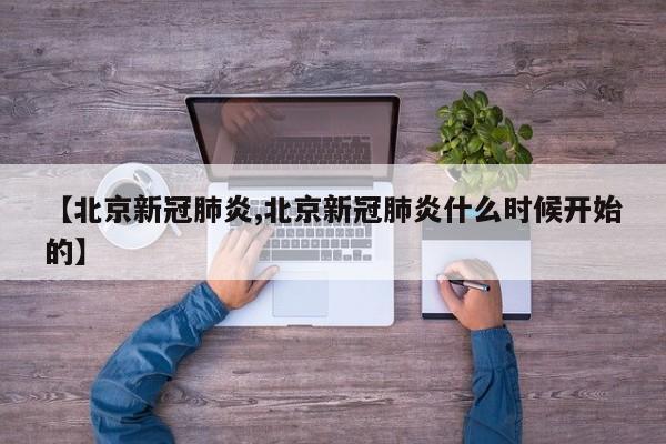 【北京新冠肺炎,北京新冠肺炎什么时候开始的】