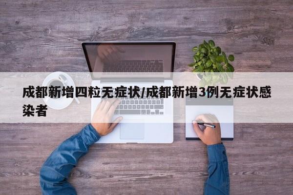 成都新增四粒无症状/成都新增3例无症状感染者