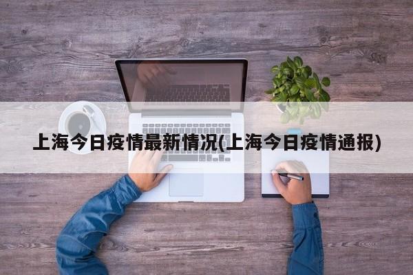 上海今日疫情最新情况(上海今日疫情通报)