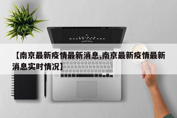 【南京最新疫情最新消息,南京最新疫情最新消息实时情况】
