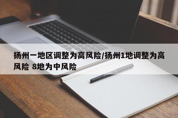 扬州一地区调整为高风险/扬州1地调整为高风险 8地为中风险