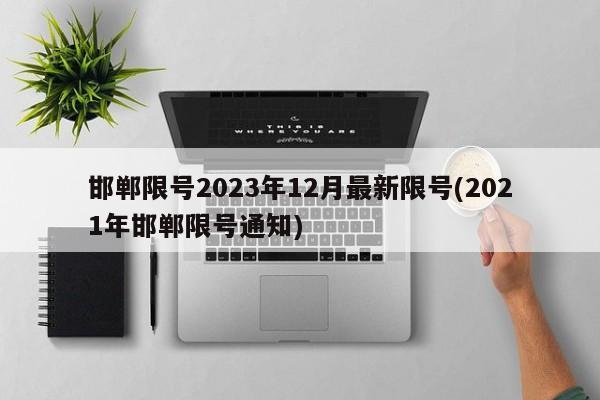 邯郸限号2023年12月最新限号(2021年邯郸限号通知)
